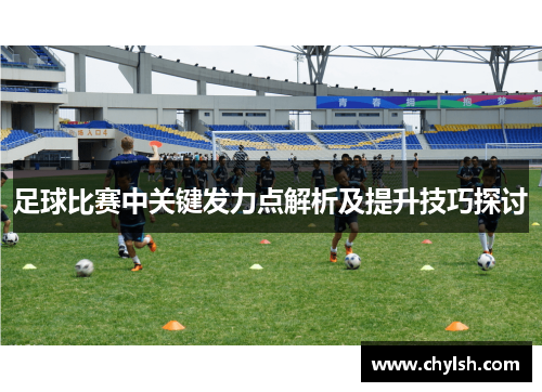 足球比赛中关键发力点解析及提升技巧探讨