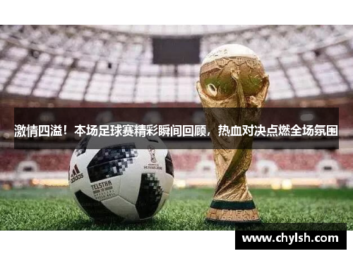 激情四溢！本场足球赛精彩瞬间回顾，热血对决点燃全场氛围